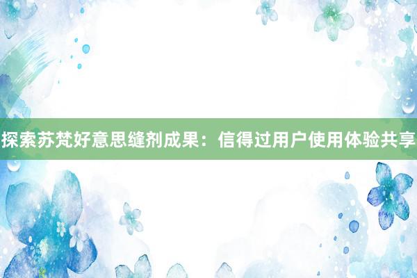 探索苏梵好意思缝剂成果：信得过用户使用体验共享