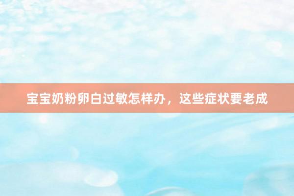 宝宝奶粉卵白过敏怎样办，这些症状要老成